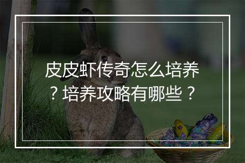 皮皮虾传奇怎么培养？培养攻略有哪些？