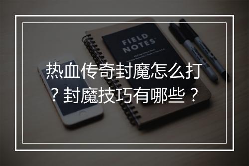 热血传奇封魔怎么打？封魔技巧有哪些？