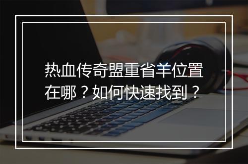 热血传奇盟重省羊位置在哪？如何快速找到？