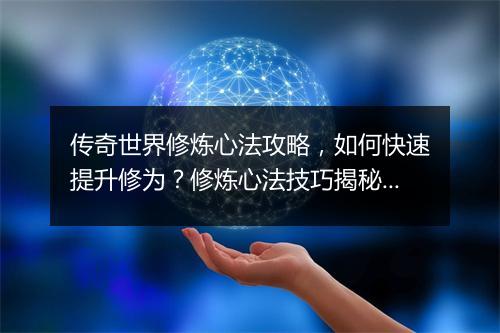传奇世界修炼心法攻略，如何快速提升修为？修炼心法技巧揭秘！