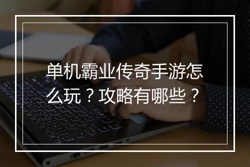 单机霸业传奇手游怎么玩？攻略有哪些？