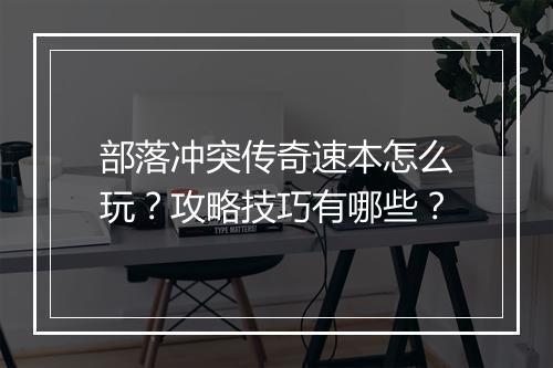 部落冲突传奇速本怎么玩？攻略技巧有哪些？