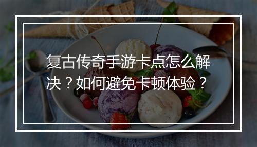 复古传奇手游卡点怎么解决？如何避免卡顿体验？