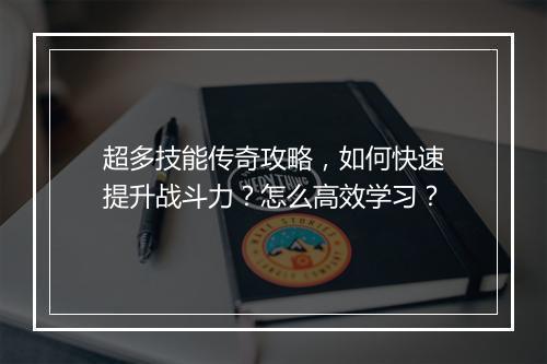 超多技能传奇攻略，如何快速提升战斗力？怎么高效学习？