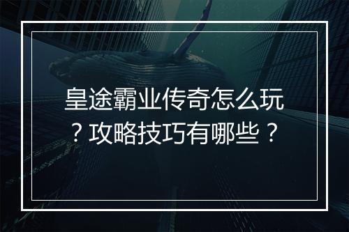 皇途霸业传奇怎么玩？攻略技巧有哪些？