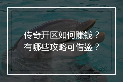 传奇开区如何赚钱？有哪些攻略可借鉴？