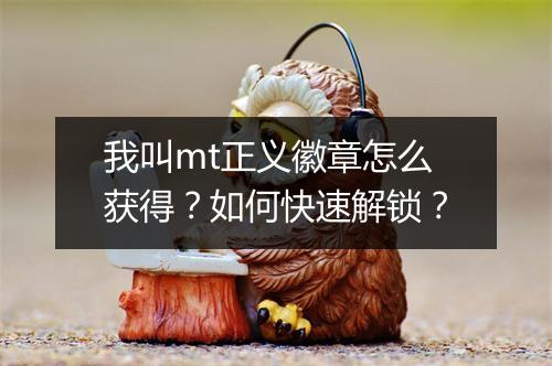 我叫mt正义徽章怎么获得？如何快速解锁？
