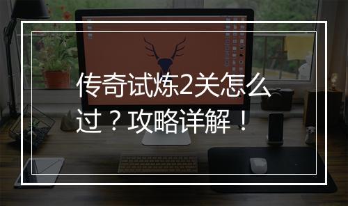 传奇试炼2关怎么过？攻略详解！