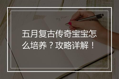 五月复古传奇宝宝怎么培养？攻略详解！