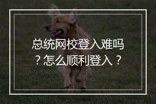 总统网校登入难吗？怎么顺利登入？