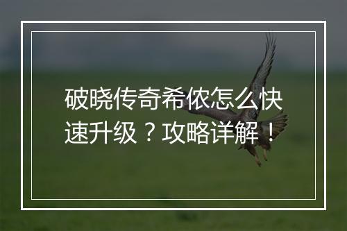 破晓传奇希侬怎么快速升级？攻略详解！