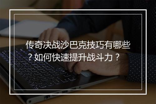传奇决战沙巴克技巧有哪些？如何快速提升战斗力？