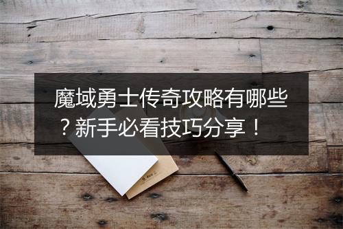 魔域勇士传奇攻略有哪些？新手必看技巧分享！