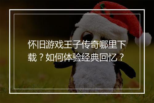 怀旧游戏王子传奇哪里下载？如何体验经典回忆？
