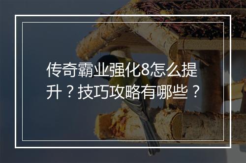 传奇霸业强化8怎么提升？技巧攻略有哪些？