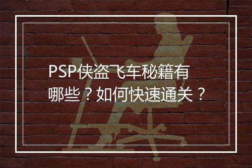 PSP侠盗飞车秘籍有哪些？如何快速通关？
