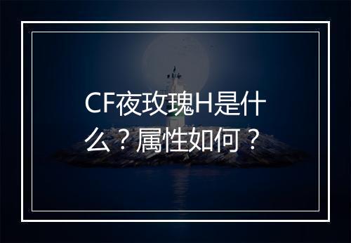 CF夜玫瑰H是什么？属性如何？