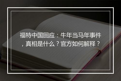 福特中国回应：牛年当马年事件，真相是什么？官方如何解释？