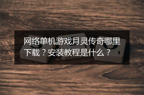 网络单机游戏月灵传奇哪里下载？安装教程是什么？