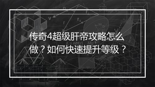 传奇4超级肝帝攻略怎么做？如何快速提升等级？