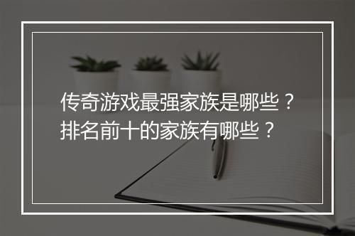 传奇游戏最强家族是哪些？排名前十的家族有哪些？
