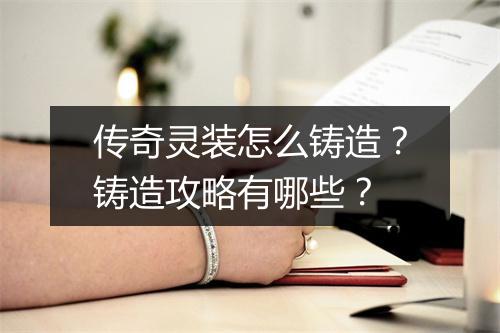 传奇灵装怎么铸造？铸造攻略有哪些？