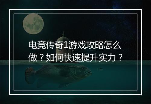 电竞传奇1游戏攻略怎么做？如何快速提升实力？