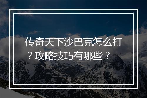 传奇天下沙巴克怎么打？攻略技巧有哪些？