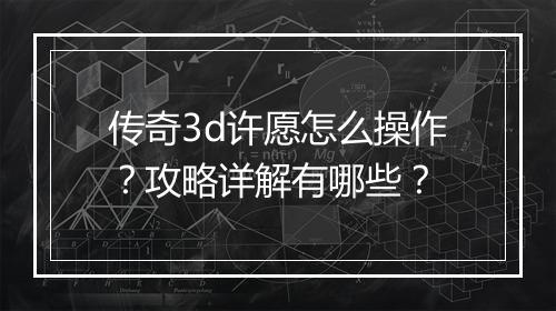传奇3d许愿怎么操作？攻略详解有哪些？