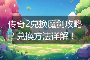 传奇2兑换魔剑攻略？兑换方法详解！