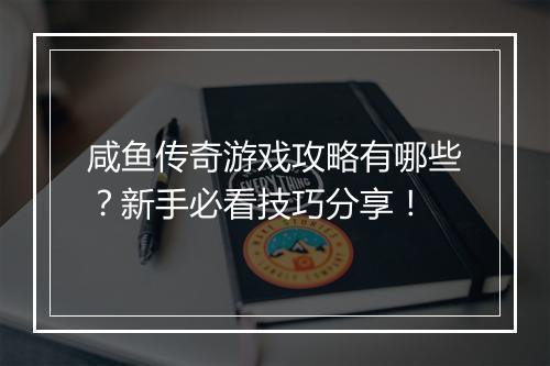 咸鱼传奇游戏攻略有哪些？新手必看技巧分享！