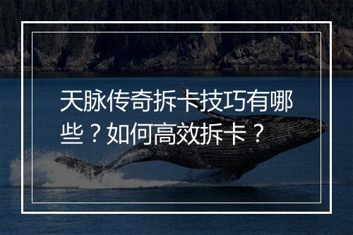 天脉传奇拆卡技巧有哪些？如何高效拆卡？