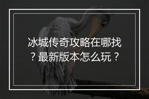 冰城传奇攻略在哪找？最新版本怎么玩？