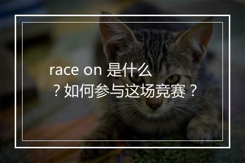race on 是什么？如何参与这场竞赛？