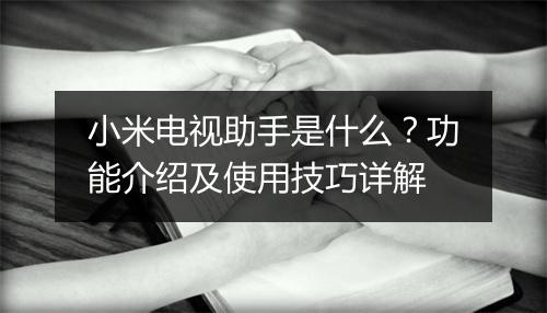 小米电视助手是什么？功能介绍及使用技巧详解