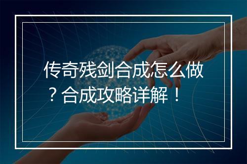 传奇残剑合成怎么做？合成攻略详解！