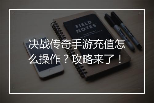 决战传奇手游充值怎么操作？攻略来了！