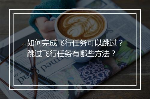 如何完成飞行任务可以跳过?跳过飞行任务有哪些方法?
