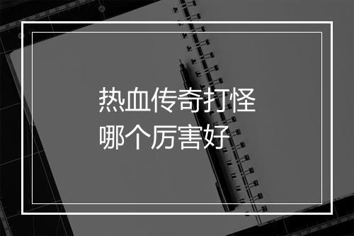 热血传奇打怪哪个厉害好