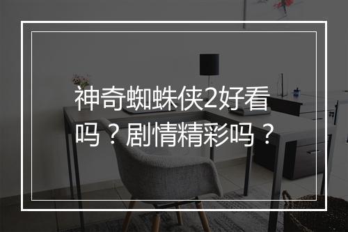 神奇蜘蛛侠2好看吗？剧情精彩吗？