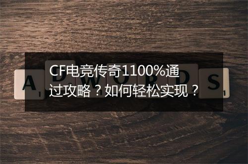 CF电竞传奇1100%通过攻略？如何轻松实现？