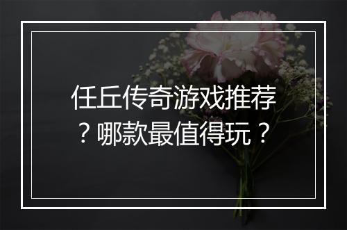 任丘传奇游戏推荐？哪款最值得玩？