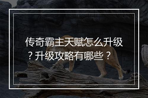 传奇霸主天赋怎么升级？升级攻略有哪些？