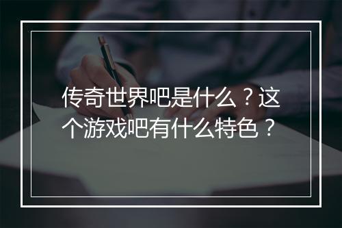 传奇世界吧是什么？这个游戏吧有什么特色？