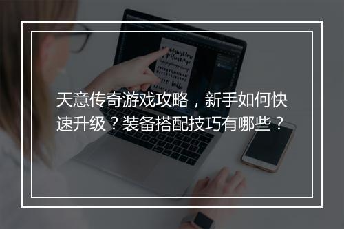天意传奇游戏攻略，新手如何快速升级？装备搭配技巧有哪些？