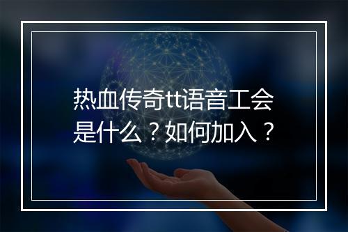 热血传奇tt语音工会是什么？如何加入？