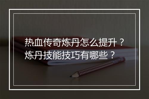 热血传奇炼丹怎么提升？炼丹技能技巧有哪些？