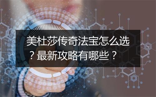 美杜莎传奇法宝怎么选？最新攻略有哪些？