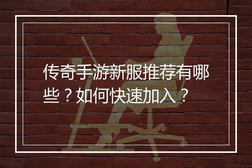 传奇手游新服推荐有哪些？如何快速加入？
