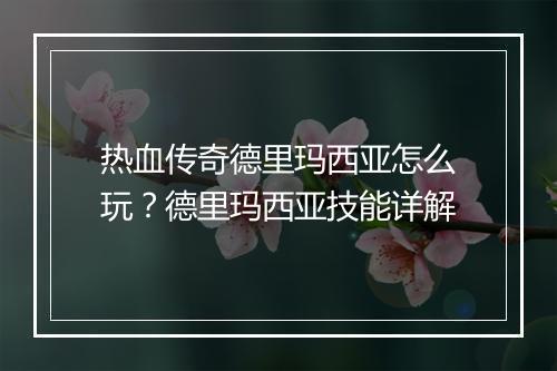 热血传奇德里玛西亚怎么玩？德里玛西亚技能详解
